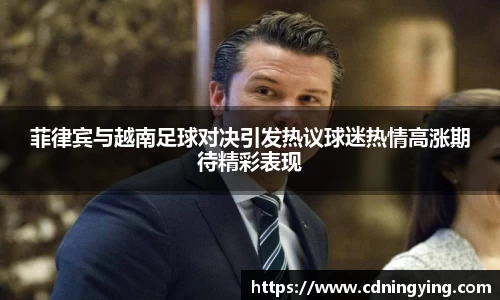 菲律宾与越南足球对决引发热议球迷热情高涨期待精彩表现